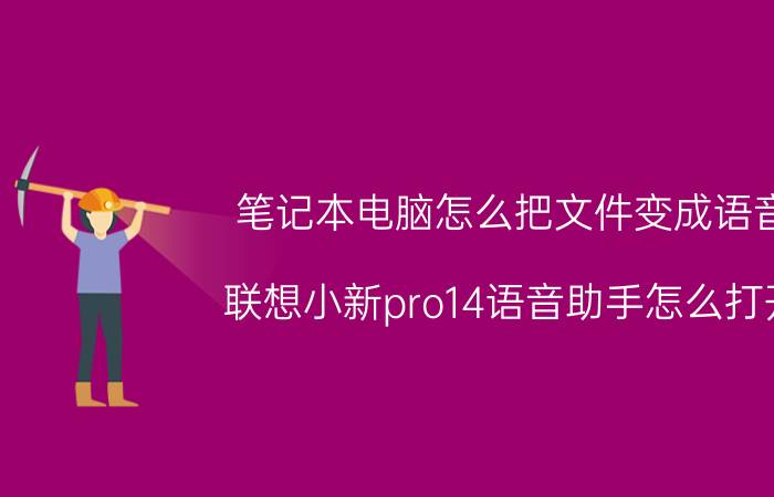 笔记本电脑怎么把文件变成语音 联想小新pro14语音助手怎么打开？